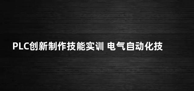 PLC创新制作技能实训 电气自动化技能型人才实训系列